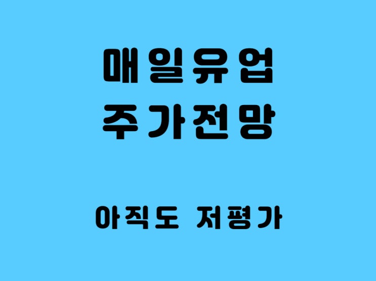  매일유업 주가 전망 배당금 - 남양유업 사태로 인한 원유 가격 하락에 실적 증가 하나