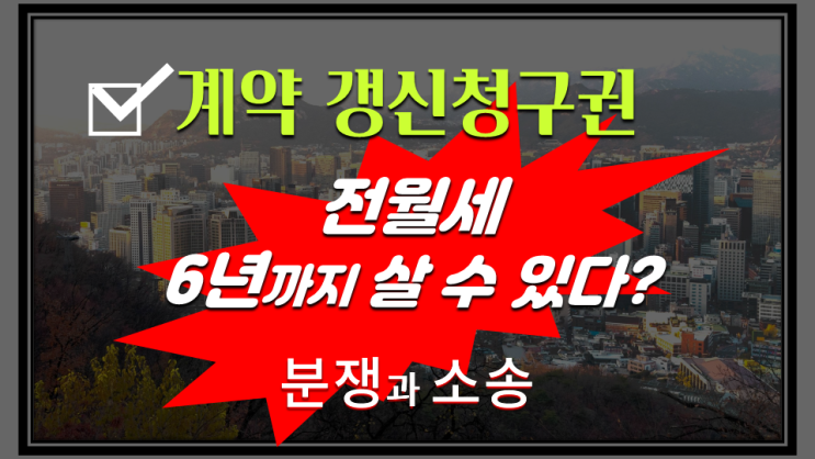  [임대차 3법] 2. 전월세 계약 갱신 청구권 "6년까지 살수있다?"...분쟁과 소송 예고