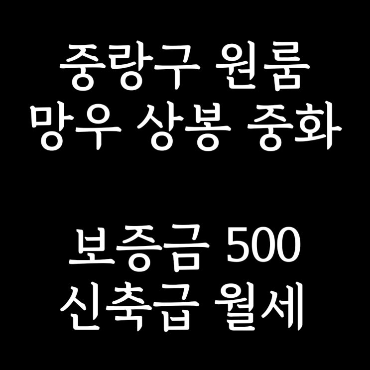  중랑구 원룸] 특집1탄!! 보증금 500만원 원룸 월세 - 망우동 상봉동 중화동(망우역 상봉역 중화역)
