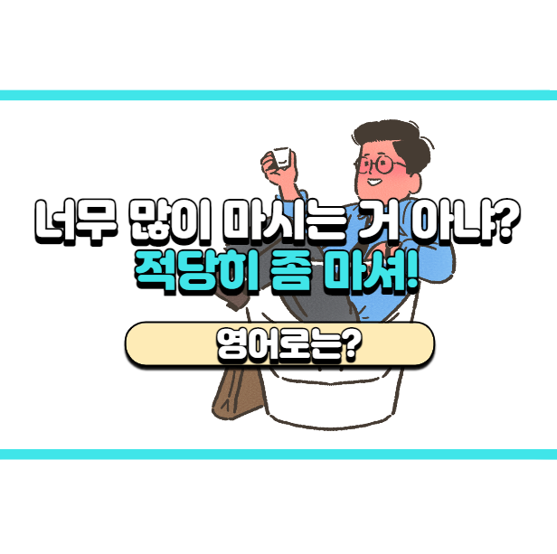  '적당히 좀 마셔!' 영어로는? 'Don't drink too much'
