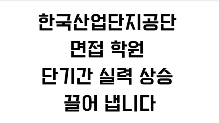  한국산업단지공단 면접 학원 단기간 실력 상승 끌어 냅니다