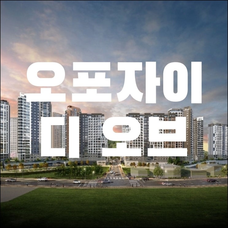  오포자이 디 오브 C-3블록, C-4블록 동시청약 가능!!(분양가, 모집공고)