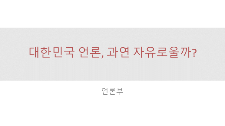  [발표PPT] 대한민국 언론, 과연 자유로울까?