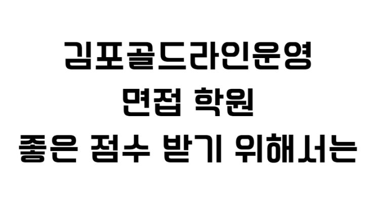  김포골드라인 면접 컨설팅 좋은 점수를 받기 위해
