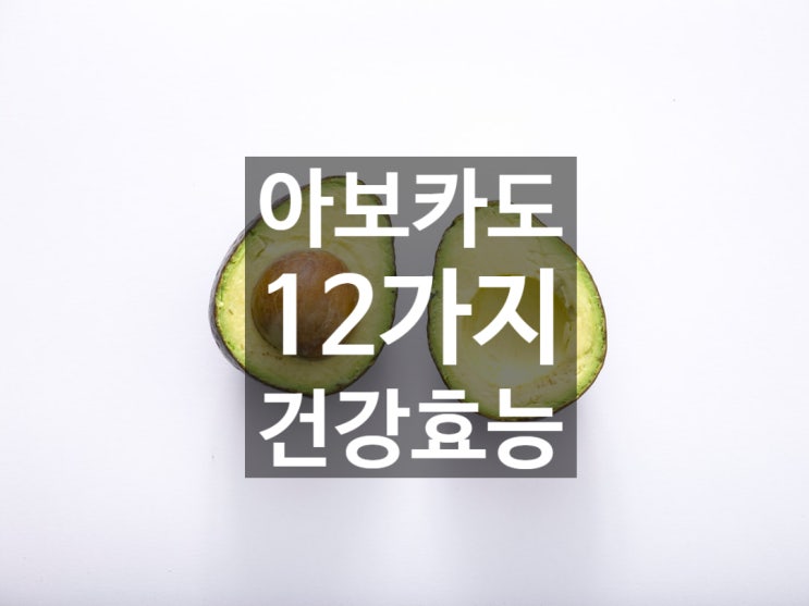  아보카도 건강 효능 12가지!!! - 알고 먹자 :) -