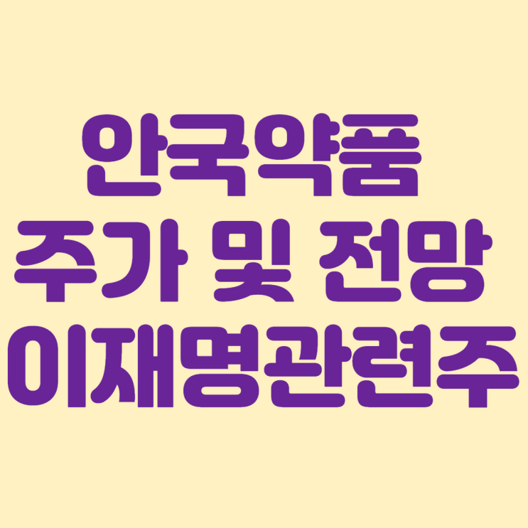  안국약품 주가 및 전망 : 이재명 관련주