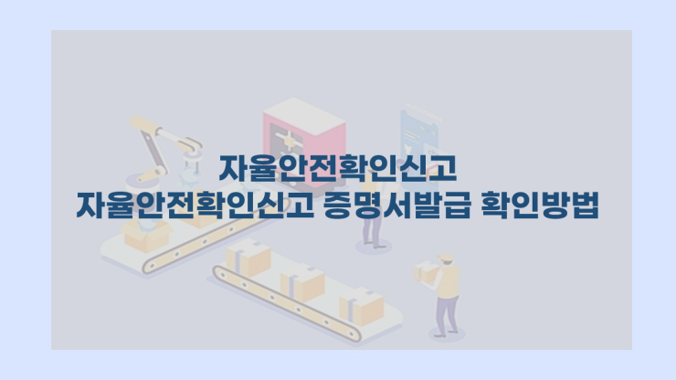  [자율안전확인신고] - 자율안전확인신고 증명서 발급 확인 어떻게 해요?