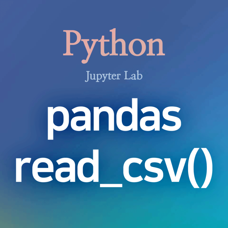 [Python] pandas :: read_csv() : 파이썬에서 .csv 파일을 데이터프레임으로 읽기, 불러오기