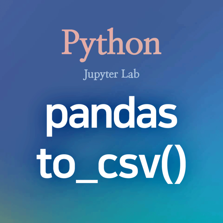 [Python] pandas :: to_csv() : 파이썬 데이터프레임을 .csv 파일로 저장, 내보내기