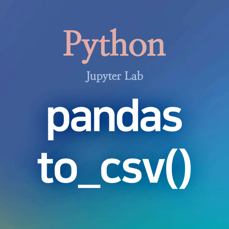  [Python] pandas :: to_csv() : 파이썬 데이터프레임을 .csv 파일로 저장, 내보내기