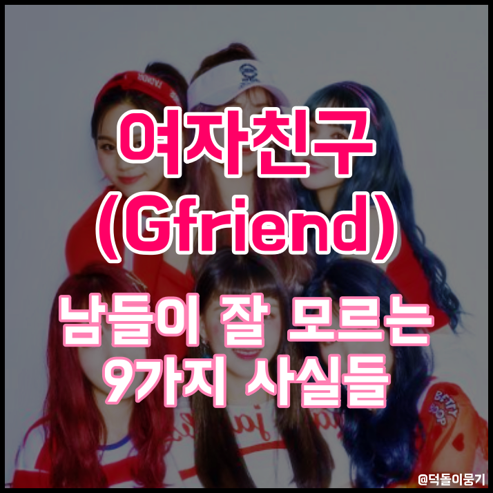 걸그룹 여자친구(Gfriend) 데뷔 그룹명 뜻 멤버 프로필 앨범 컨셉 세계관 소속사 특징 남들이 ....