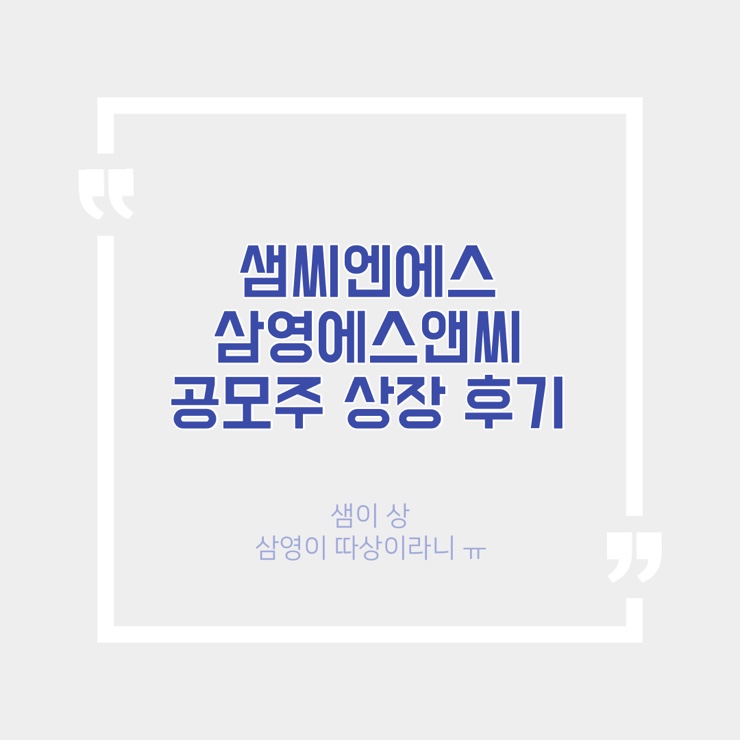 샘씨엔에스 / 삼영에스앤씨 공모주 상장일 매도 후기