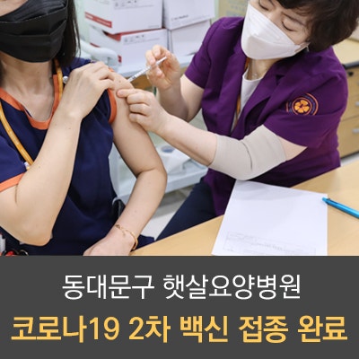 햇살요양병원 코로나19 백신 예방접종 시작! 1차 접종 완료(동대문구 요양병원, 장안동 요양병원, 투석재활병원)