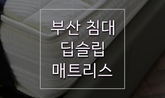  부산 침대 숙면을 위해서는 딥슬립 매트리스 꿀잠의 세계로!