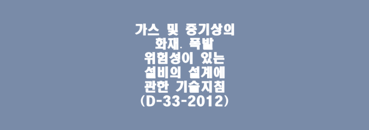 가스 및 증기상의 화재․ 폭발 위험성이 있는 설비의 설계에 관한 기술지침(D-33-2012)