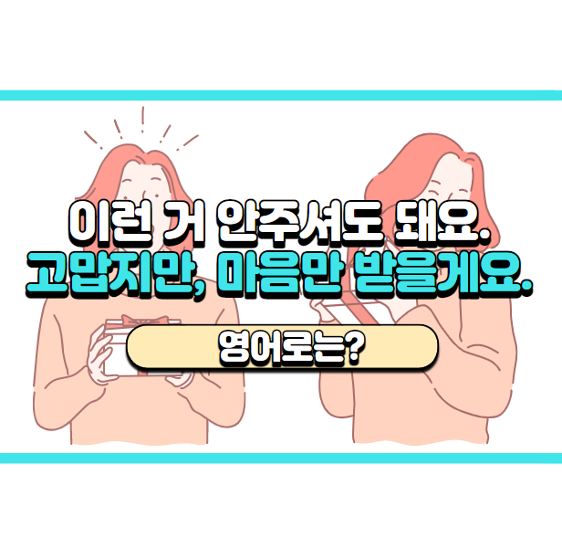  '마음만 받을게요.' 영어로는? 'Oh, you don't need to get me anything.'
