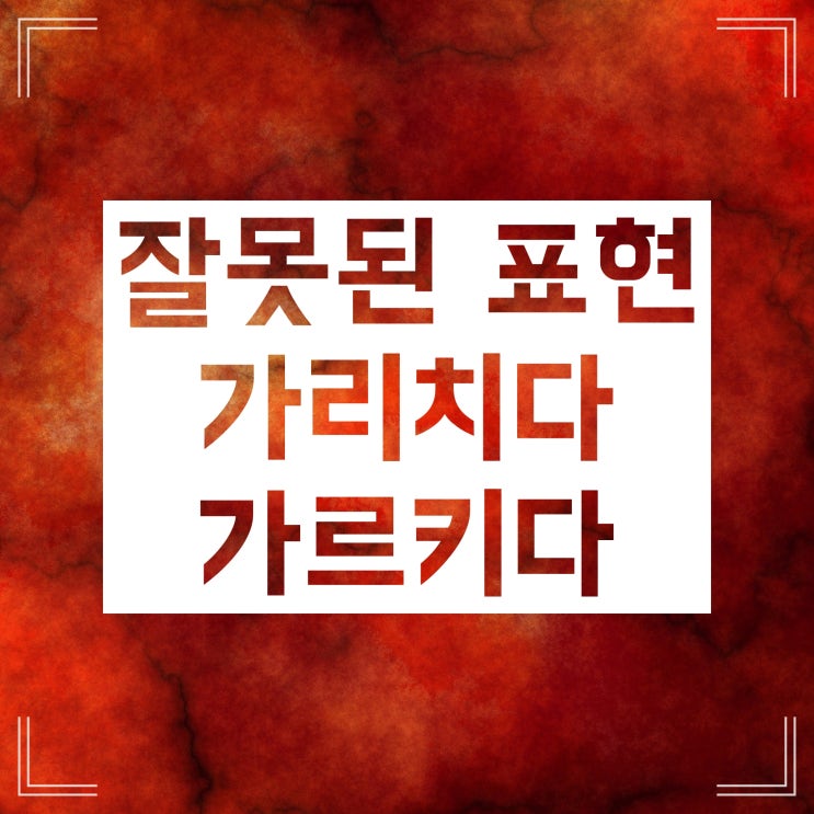 가르치다 가르키다 가리치다 가리키다 명쾌한 구분법! 가르치다 가르키다 가리치다 가리키다 명쾌한 구분법!