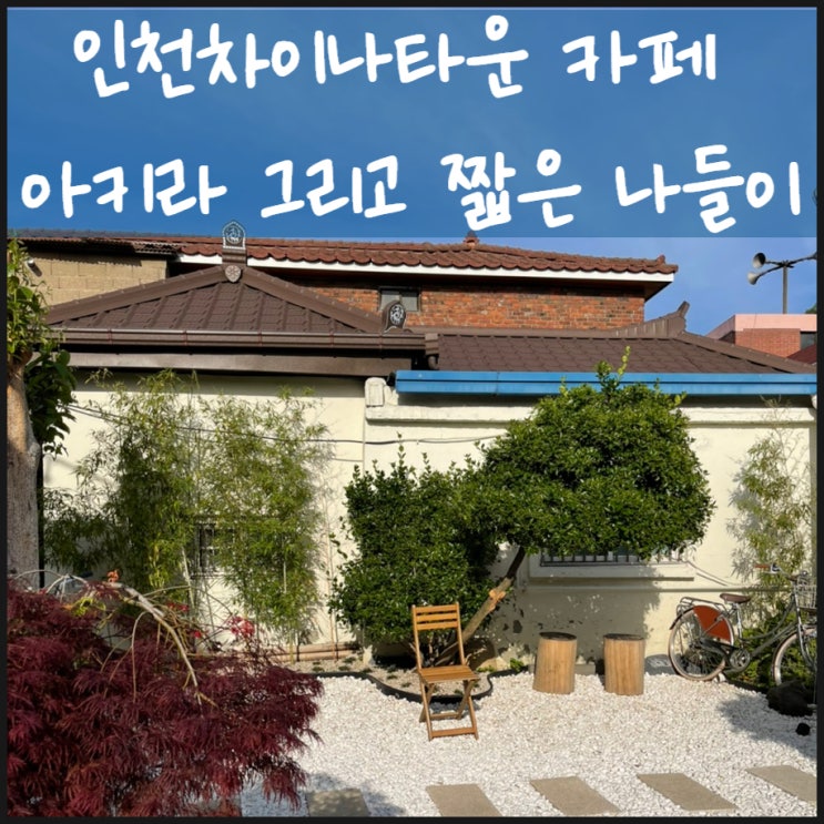  인천차이나타운 카페 아키라 그리고 짧은 나들이