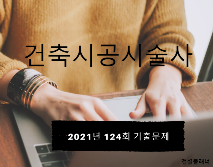 건축시공기술사 2021년 124회 기출문제