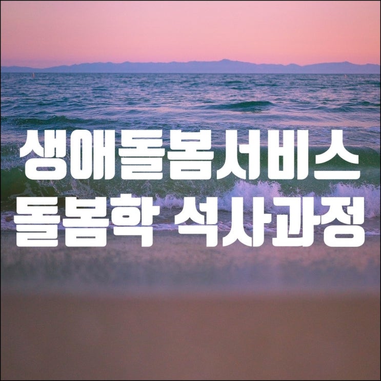 생애돌봄 돌봄학 석사과정으로 재가복지센터창업 준비하기 !!