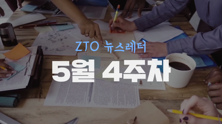  [5월 4주차] ZTO뉴스레터