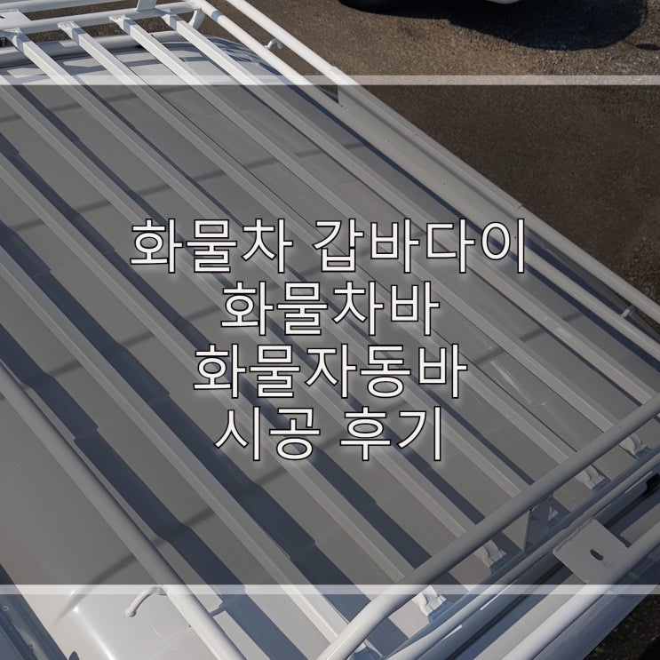  화물차 갑바다이, 화물차바(화물자동바) 시공후기