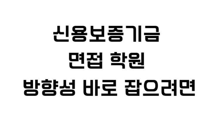 신용보증기금 면접 학원 방향성 바로 잡으려면
