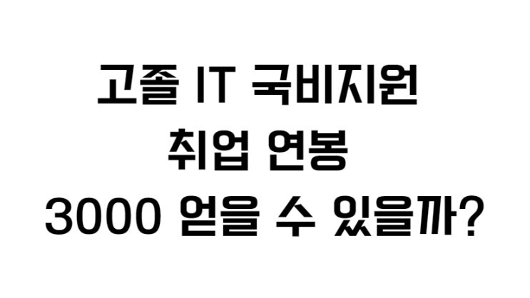  고졸 IT 국비지원 취업 연봉 3000 얻을 수 있을까?