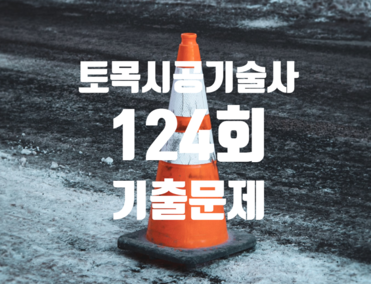 토목시공기술사 2021년 124회 기출문제 토목시공기술사 2021년 124회 기출문제