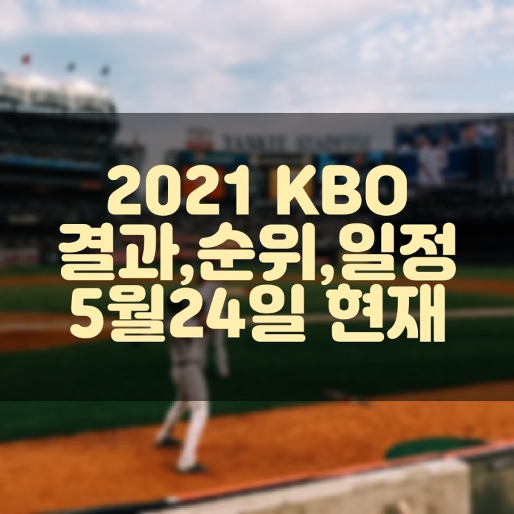 2021 KBO 프로야구 경기결과, 현재순위, 경기일정 (5월24일 현재)