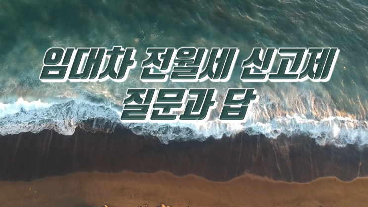  주택임대차보호법 마지막 주자... 임대차 전월세 신고제 후 발생할 상황 정리...질문과 답 Q&A.