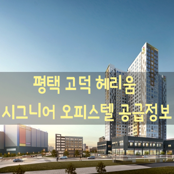  평택 고덕 헤리움 시그니어 오피스텔 분양공급 정보
