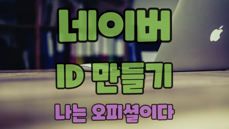  네이버 아이디 만들기 더이상의 뇌피셜은 그만