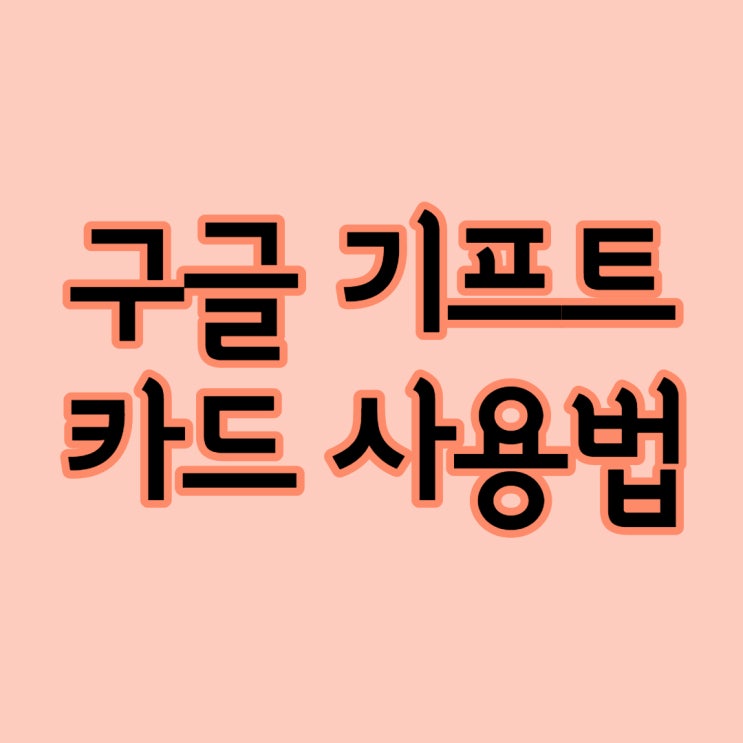  구글 기프트카드 구입부터 사용처와 사용법까지 총정리