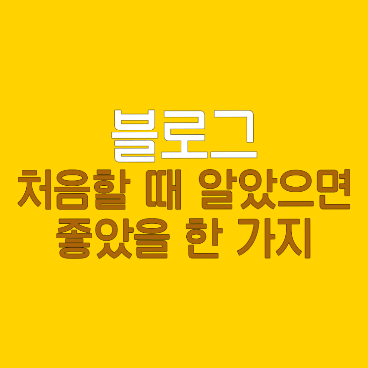  블로그 처음 시작할 때 알았으면 좋았을 한 가지