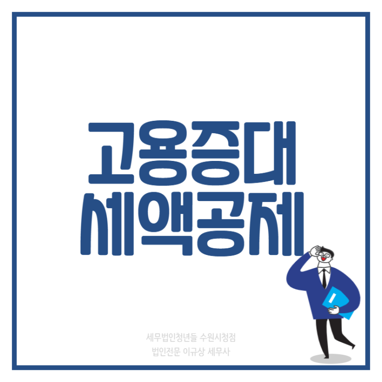  [수원세무사 · 동탄세무사 · 용인세무사] 고용증대세액공제 알고계신가요?