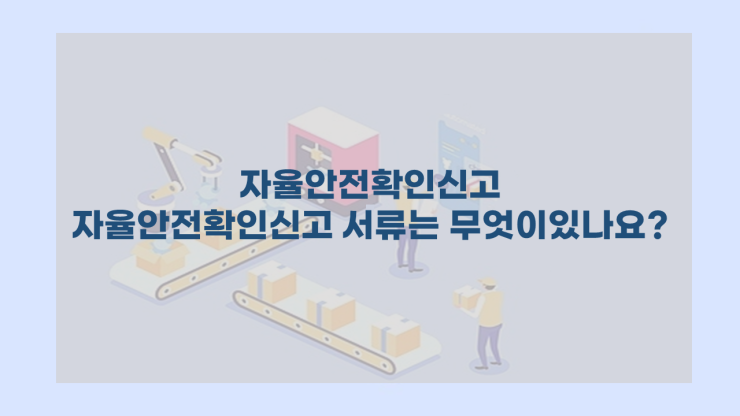  [자율안전확인신고] - 자율안전확인신고 서류는 무엇이 있나요?