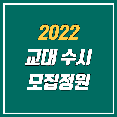 2022 교대 수시 전형 방법 안내 (모집 인원, 일반전형, 지역인재전형)