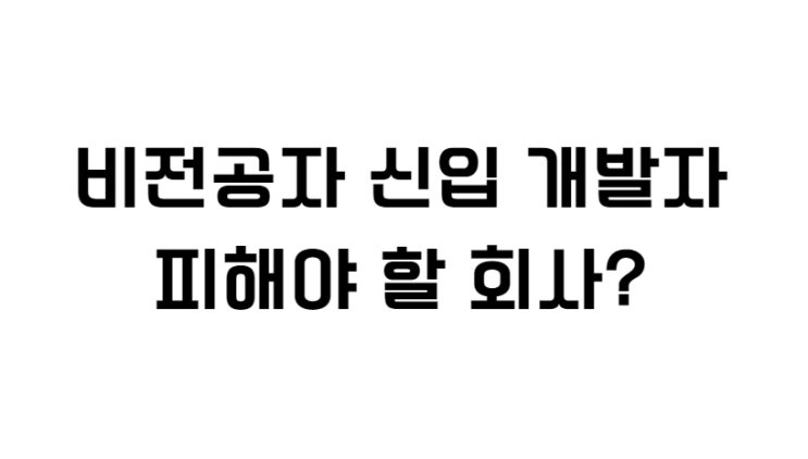  비전공자 신입 개발자 피해야 할 회사?