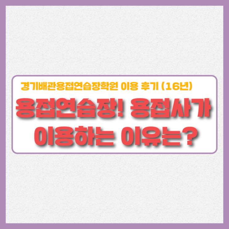  용접연습장을 용접사가 이용하는 이유!