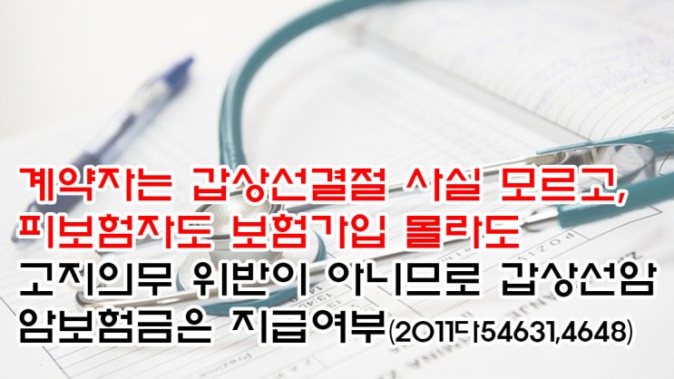 (유27) 계약자는 갑상선결절 사실 모르고, 피보험자도 보험가입 사실 몰라도 고지의무 위반이 아니므로 갑상선암 암보험금은 지급여부(대법원 2011다54631,4648)