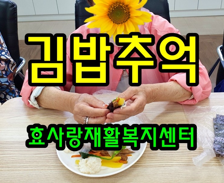 동탄 화성 병점 주간보호 센터/방문요양/효사랑재활복지센터/김밥의 추억