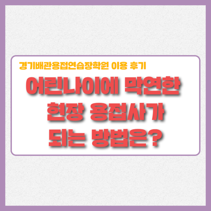  어린 나이로 알곤 용접 사가 되는 방법은?