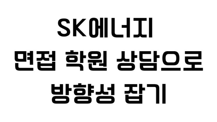  SK에너지 면접 학원 상담으로 방향성 잡기