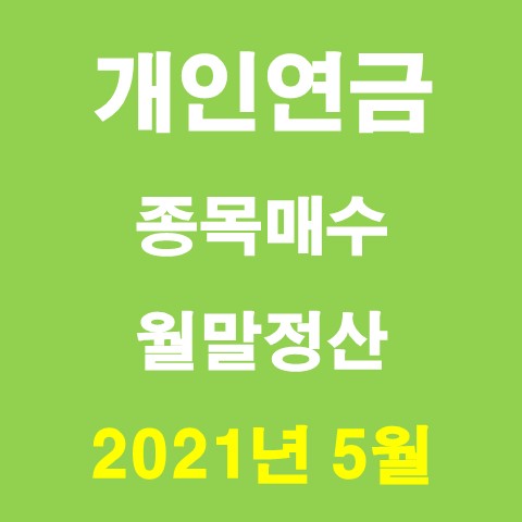  개인연금, 개인연금펀드 매수 및 월결산_2021년 05월