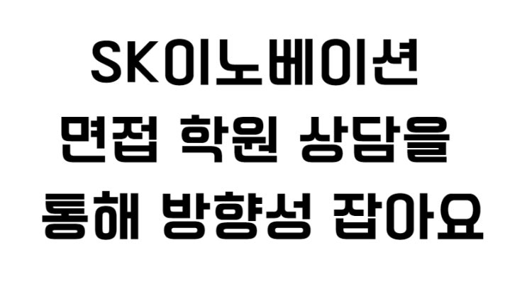  SK이노베이션 면접 학원 상담을 통해 방향성 잡아요