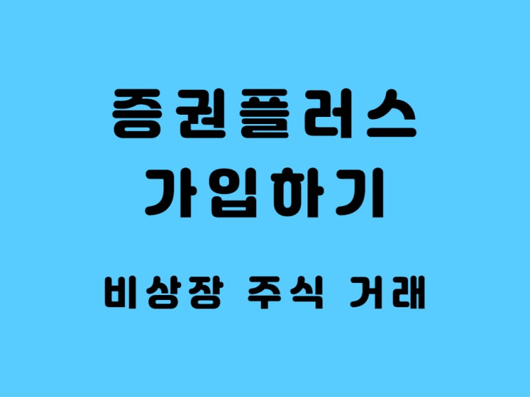  증권 플러스 비상장 가입 비상장 주식 거래