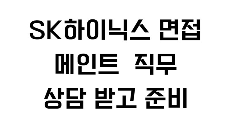  SK하이닉스 면접 메인트 상담 받고 준비