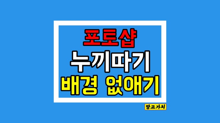 포토샵 누끼따기 : 뒷배경 흰색 또는 없애는 3가지 방법 포토샵 누끼따기 : 뒷배경 흰색 또는 없애는 3가지 방법