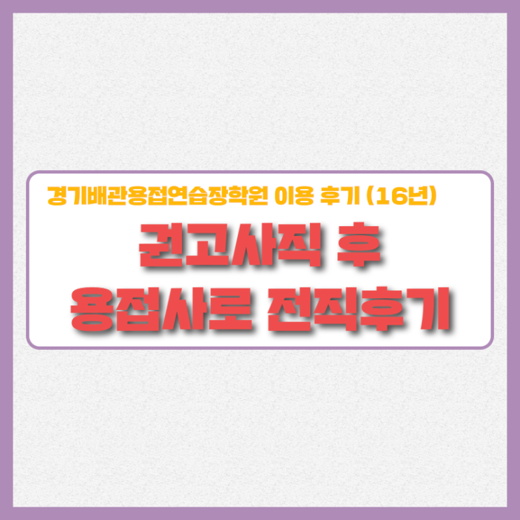  권고사직 후 용접사로 전직! 경기배관 용접연습장 용접학원과 함께!